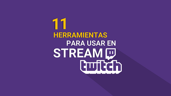 11 Herramientas para usar en tu stream de Twitch (Actualizado 2018)